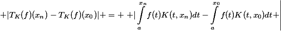 \begin{align} |T_K(f)(x_n)-T_K(f)(x_0)| = \left |\int_{a}^{x_n}{f(t)K(t,x_n)dt}-\int_{a}^{x_0}{f(t)K(t,x_0)dt} \right|\end{align}