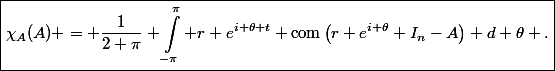 \begin{aligned}\boxed{\chi_A(A) = \dfrac{1}{2 \pi} \int_{-\pi}^\pi r e^{i \theta t} \operatorname{com}\left(r e^{i \theta} I_n-A\right) d \theta .}\end{aligned}