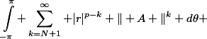 \begin{aligned}\int_{-\pi}^{\pi} \sum_{k=N+1}^\infty |r|^{p-k} \| A \|^k d\theta \end{aligned}