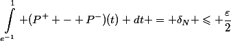 \begin{aligned}\int_{e^{-1}}^1 (P^+ - P^-)(t) dt = \delta_N \leqslant \dfrac{\varepsilon}{2}\end{aligned}