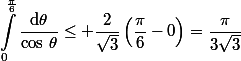 \begin{aligned}\int_0^{\frac{\pi}{6}}\dfrac{\text{d}\theta}{\cos\,\theta}\leq \dfrac{2}{\sqrt{3}}\left(\dfrac{\pi}{6}-0\right)=\dfrac{\pi}{3\sqrt{3}}\end{aligned}