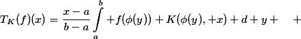 \begin{aligned}T_K(f)(x)=\frac{x-a}{b-a}\int_a^b f(\phi(y)) K(\phi(y), x) d y \quad \end{aligned}