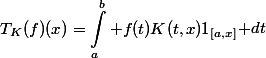 \begin{aligned}T_K(f)(x)=\int_a^b {f(t)K(t,x)1_{[a,x]}} \end{aligned}dt