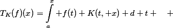 \begin{aligned}T_K(f)(x)=\int_a^x f(t) K(t, x) d t \quad \end{aligned}
