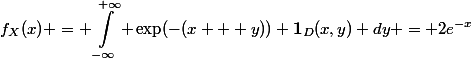 \begin{aligned}f_X(x) = \int_{-\infty}^{+\infty} \exp(-(x + y)) \mathbf{1}_D(x,y) dy = 2e^{-x}\end{aligned}