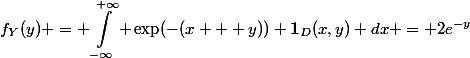 \begin{aligned}f_Y(y) = \int_{-\infty}^{+\infty} \exp(-(x + y)) \mathbf{1}_D(x,y) dx = 2e^{-y}\end{aligned}