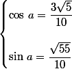 \begin{cases}\cos\,a=\dfrac{3\sqrt{5}}{10}\\\\\sin\,a=\dfrac{\sqrt{55}}{10}\end{cases}