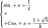 \begin{cases}\sin. x=\dfrac{1}{4}\\
 \\ Cos. x=\dfrac{1+\sqrt{5}}{8}\end{cases}