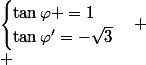 \begin{cases}\tan\varphi =1\\\tan\varphi'=-\sqrt{3}\end{cases} \\ 