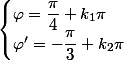 \begin{cases}\varphi=\dfrac{\pi}{4}+k_1\pi\\\varphi'=-\dfrac{\pi}{3}+k_2\pi\end{cases}