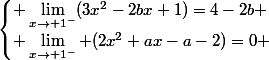 \begin{cases} \lim_{x\rightarrow 1^-}(3x^2-2bx+1)=4-2b \\ \lim_{x\rightarrow 1^-} (2x^2+ax-a-2)=0 \end{cases}