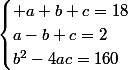 \begin{cases} a+b+c=18\\a-b+c=2\\b^2-4ac=160\end{cases}