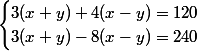 \begin{cases}3(x+y)+4(x-y)=120\\3(x+y)-8(x-y)=240\\\end{cases}