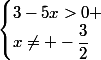 \begin{cases}3-5x>0 \\x\not= -\dfrac{3}{2}\end{cases}