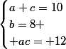 \begin{cases}a+c=10\\b=8 \\ ac= 12\end{cases}