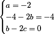 \begin{cases}a=-2\\-4-2b=-4\\b-2c=0\end{cases}