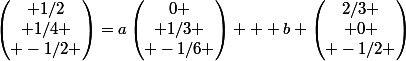 \begin{pmatrix} 1/2\\ 1/4 \\ -1/2 \end{pmatrix}=a\begin{pmatrix}0 \\ 1/3 \\ -1/6 \end{pmatrix} + b \begin{pmatrix}2/3 \\ 0 \\ -1/2 \end{pmatrix}