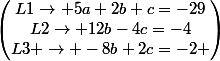 \begin{pmatrix}L1\rightarrow 5a+2b+c=-29\\L2\rightarrow 12b-4c=-4\\L3 \rightarrow -8b+2c=-2 \\\end{pmatrix}
