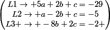 \begin{pmatrix}L1\rightarrow 5a+2b+c=-29\\L2\rightarrow a-2b+c=-5\\L3 \rightarrow -8b+2c=-2 \\\end{pmatrix}