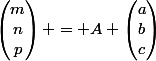 \begin{pmatrix}m\\n\\p\end{pmatrix} = A \begin{pmatrix}a\\b\\c\end{pmatrix}