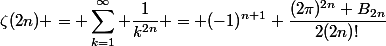 \begin{split}\zeta(2n) = \sum_{k=1}^\infty \frac{1}{k^{2n}} = (-1)^{n+1} \frac{(2\pi)^{2n} B_{2n}}{2(2n)!}\end{split}
