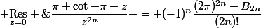 \begin{split} \underset{z=0}{\mathrm{Res}} \;\frac{\pi \cot \pi z}{z^{2n}} = (-1)^n\frac{(2\pi)^{2n} B_{2n}}{(2n)!}\end{split}