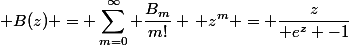 \begin{split} B(z) = \sum_{m=0}^\infty \frac{B_m}{m!} \, z^m = \frac{z}{\mathrm e^z -1}\end{split}