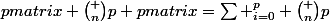 \begin {pmatrix} \binom {n}{p} \end {pmatrix}=\sum _{i=0}^{p} \binom {n}{p}