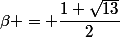 \beta = \dfrac{1+\sqrt{13}}{2}