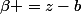 \beta =z-b