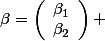 \beta=\left(\begin{array}{l}\beta_1\\\beta_2\end{array}\right) 
