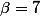 \beta=7