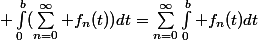 \big \int_0^b(\sum_{n=0}^\infty f_n(t))dt=\sum_{n=0}^\infty\int_0^b f_n(t)dt