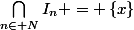 \bigcap_{n\in N}^{}{I_n} = \left\{x\right\}