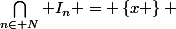 \bigcap_{n\in N} I_{n} = \left\{x \right\} 