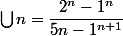 \bigcup{n=\dfrac{2^{n}-1^{n}}{5n-1^{n+1}}