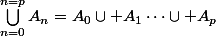 \bigcup_{n=0}^{n=p}A_n=A_0\cup A_1\dots\cup A_p