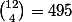 \binom{12}{4}=495