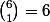 \binom{6}{1}=6