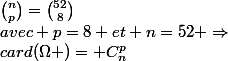 card(\Omega )= C^p_n$&nbsp;&nbsp;avec p=8 et n=52 \Rightarrow&nbsp;&nbsp;\binom{n}{p}=\binom{52}{8}