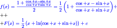 \blue{f(x)=\dfrac{1+\frac{\cos x-\sin x}{\cos x+\sin x}}{2}=\dfrac{1}{2}\left(1+\dfrac{\cos x-\sin x}{\cos x+\sin x}\right)}
 \\ 
 \\ \blue{F(x)=\dfrac{1}{2}\left(x+\ln(\cos x+\sin x)\right)+c}