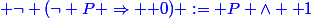 \blue \lnot (\lnot P \Rightarrow \mathbf 0) := P \wedge \mathbf 1