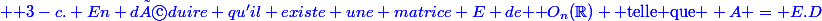 \blue \text {3-c. En déduire qu'il existe une matrice E de }\mathcal O_n(\R) \text{ telle que } A = E.D