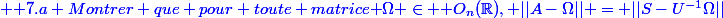 \blue \text {7.a Montrer que pour toute matrice }\Omega \in \mathcal O_n(\R), ||A-\Omega|| = ||S-U^{-1}\Omega||