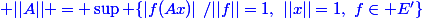 \blue ||A|| = \sup \{|f(Ax)|~/||f||=1,~||x||=1,~f\in E'\}