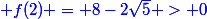 \blue f(2) = 8-2\sqrt{5} > 0