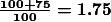 \boldsymbol{\frac{100+75}{100}=1.75}