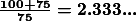 \boldsymbol{\frac{100+75}{75}=2.333...}