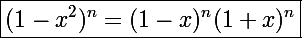 \boxed{\Large(1-x^2)^n=(1-x)^n(1+x)^n}