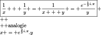 \LARGE \boxed{*}&nbsp;&nbsp;x = e^{\frac{2}{3}i.\pi}.y&nbsp;&nbsp;\Rightarrow&nbsp;&nbsp;\frac{1}{x} + \frac{1}{y} = \frac{1}{e^{\frac{2}{3}i.\pi}.y} + \frac{1}{y} = \frac{1 + e^{\frac{2}{3}i.\pi}}{e^{\frac{2}{3}i.\pi}y} = \frac{e^{\frac{1}{3}i.\pi}}{e^{\frac{2}{3}i.\pi}.y} = \boxed{\frac{e^{-\frac{1}{3}i.\pi}}{y}} \\  \\ \boxed{*}&nbsp;&nbsp;x = e^{\frac{2}{3}i.\pi}.y&nbsp;&nbsp;\Rightarrow&nbsp;&nbsp;\frac{1}{x + y} = \frac{1}{y\left( e^{\frac{2}{3}i.\pi} + 1 \right)} = \frac{1}{e^{\frac{1}{3}i.\pi}.y} = \boxed{\frac{e^{-\frac{1}{3}i.\pi}}{y}} \\  \\  \\ DONC&nbsp;&nbsp;x = e^{\frac{2}{3}i.\pi}.y&nbsp;&nbsp;\Rightarrow&nbsp;&nbsp;\boxed{\frac{1}{x} + \frac{1}{y} = \frac{1}{x + y} = \frac{e^{-\frac{1}{3}i.\pi}}{y}} \\  \\ {\rm analogie}&nbsp;&nbsp;x = e^{-\frac{2}{3}i.\pi}.y&nbsp;&nbsp;\Rightarrow&nbsp;&nbsp;\boxed{\frac{1}{x} + \frac{1}{y} = \frac{1}{x + y} = \frac{e^{\frac{1}{3}i.\pi}}{y}}
